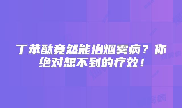 丁苯酞竟然能治烟雾病？你绝对想不到的疗效！