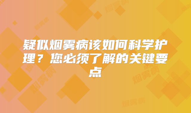 疑似烟雾病该如何科学护理？您必须了解的关键要点