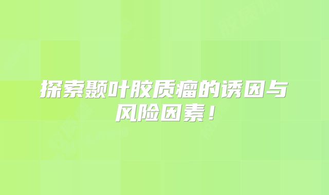 探索颞叶胶质瘤的诱因与风险因素！