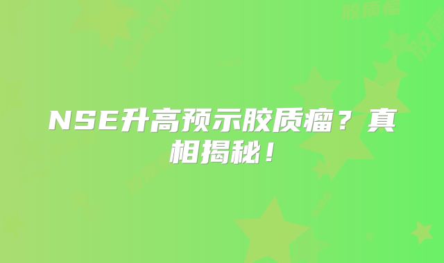 NSE升高预示胶质瘤？真相揭秘！