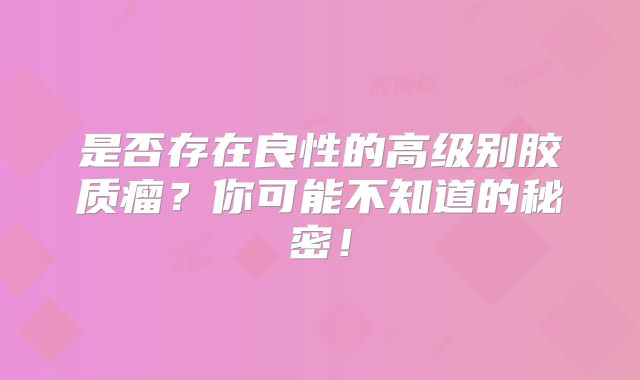是否存在良性的高级别胶质瘤？你可能不知道的秘密！