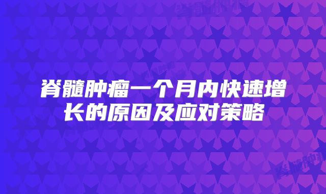 脊髓肿瘤一个月内快速增长的原因及应对策略