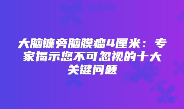 大脑镰旁脑膜瘤4厘米：专家揭示您不可忽视的十大关键问题