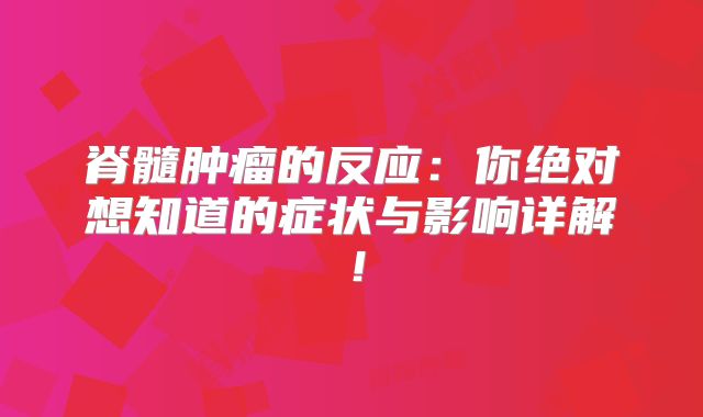 脊髓肿瘤的反应：你绝对想知道的症状与影响详解！