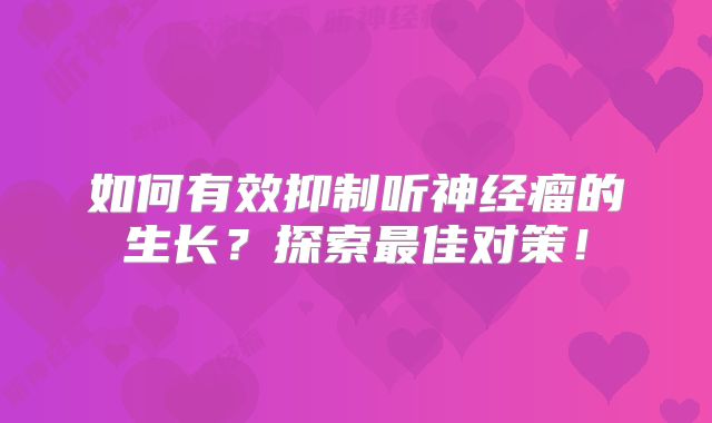如何有效抑制听神经瘤的生长？探索最佳对策！