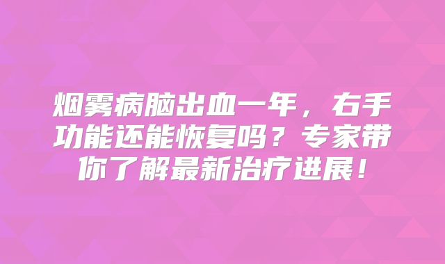 烟雾病脑出血一年，右手功能还能恢复吗？专家带你了解最新治疗进展！