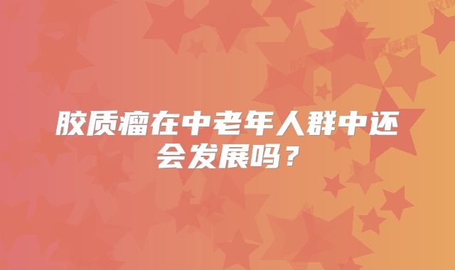 胶质瘤在中老年人群中还会发展吗？
