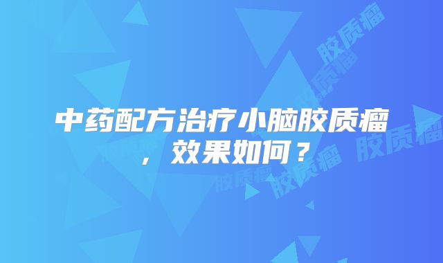 中药配方治疗小脑胶质瘤，效果如何？