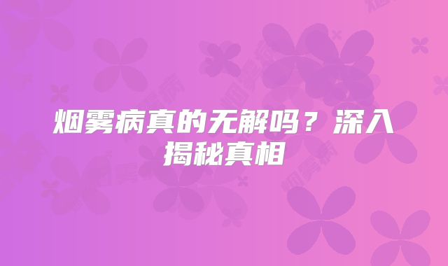 烟雾病真的无解吗？深入揭秘真相