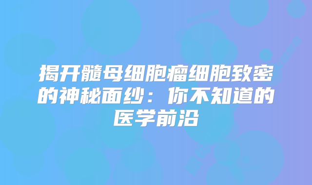 揭开髓母细胞瘤细胞致密的神秘面纱：你不知道的医学前沿