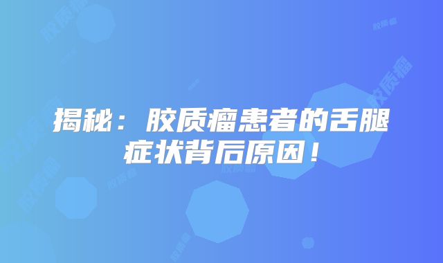 揭秘：胶质瘤患者的舌腿症状背后原因！