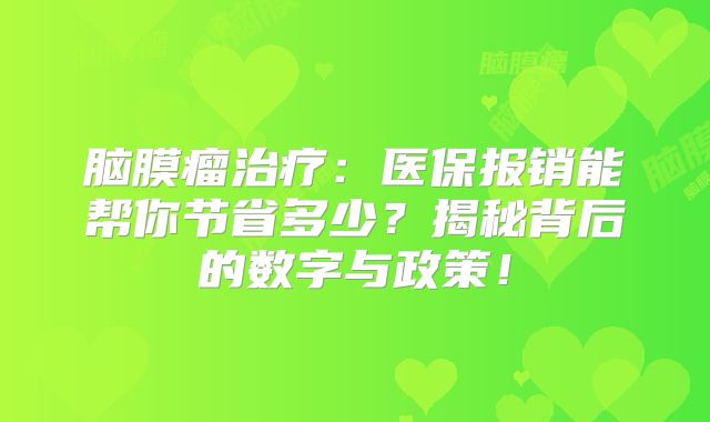 脑膜瘤治疗：医保报销能帮你节省多少？揭秘背后的数字与政策！