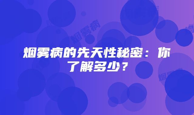 烟雾病的先天性秘密：你了解多少？