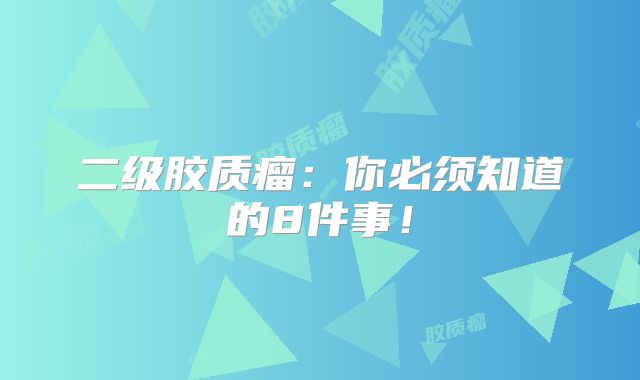 二级胶质瘤：你必须知道的8件事！