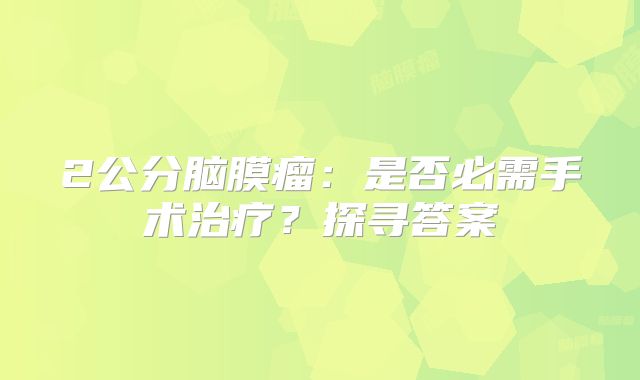 2公分脑膜瘤：是否必需手术治疗？探寻答案