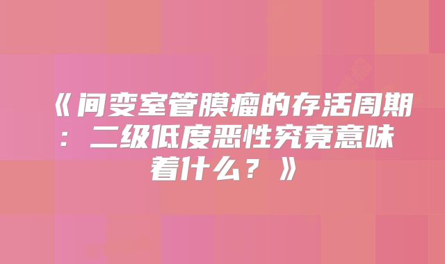 《间变室管膜瘤的存活周期：二级低度恶性究竟意味着什么？》