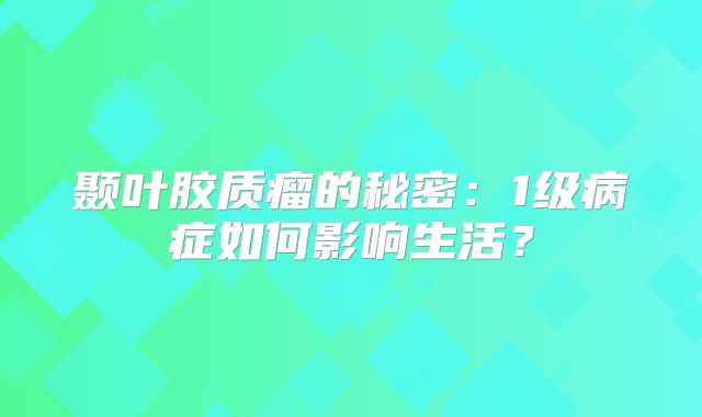 颞叶胶质瘤的秘密：1级病症如何影响生活？