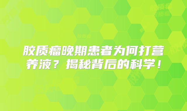 胶质瘤晚期患者为何打营养液？揭秘背后的科学！
