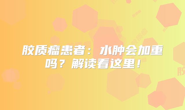 胶质瘤患者：水肿会加重吗？解读看这里！