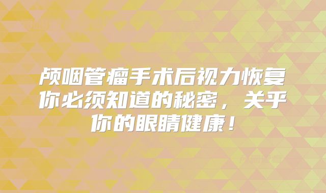 颅咽管瘤手术后视力恢复你必须知道的秘密，关乎你的眼睛健康！