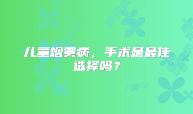 儿童烟雾病，手术是最佳选择吗？