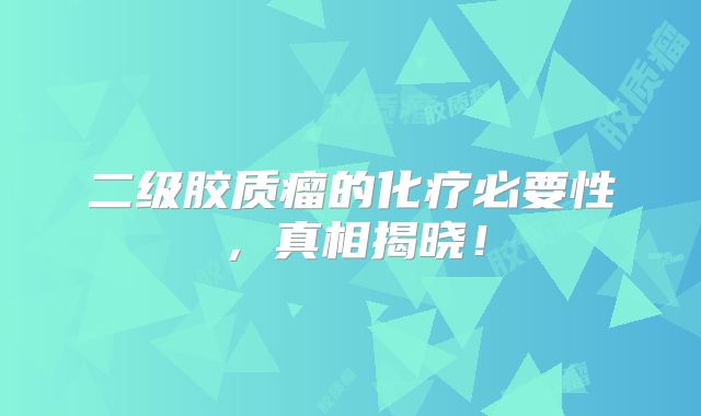 二级胶质瘤的化疗必要性，真相揭晓！