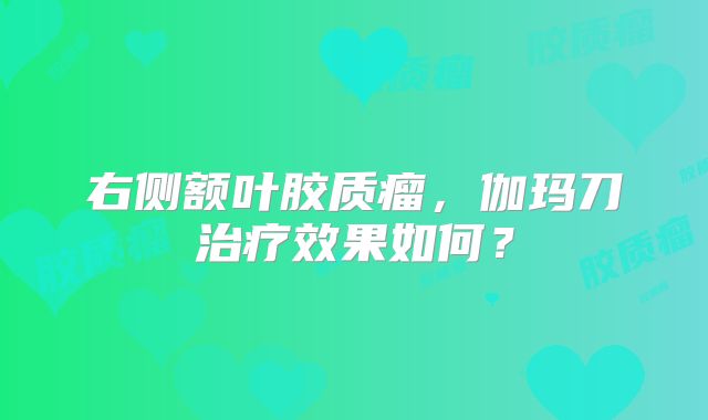 右侧额叶胶质瘤，伽玛刀治疗效果如何？