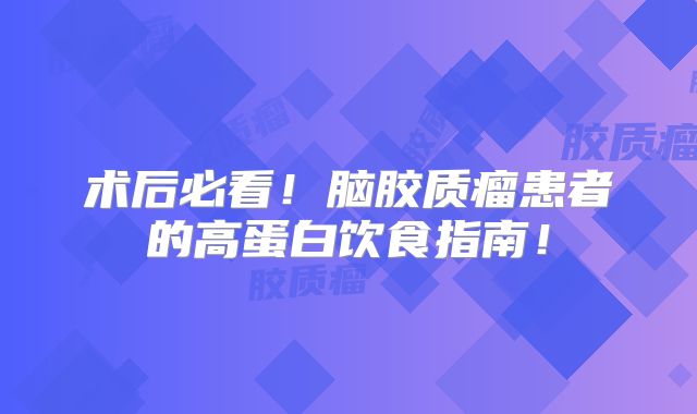术后必看！脑胶质瘤患者的高蛋白饮食指南！