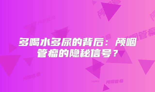 多喝水多尿的背后：颅咽管瘤的隐秘信号？