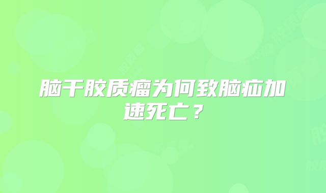 脑干胶质瘤为何致脑疝加速死亡？