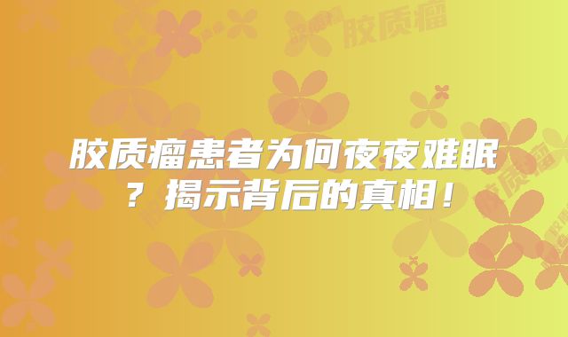 胶质瘤患者为何夜夜难眠？揭示背后的真相！