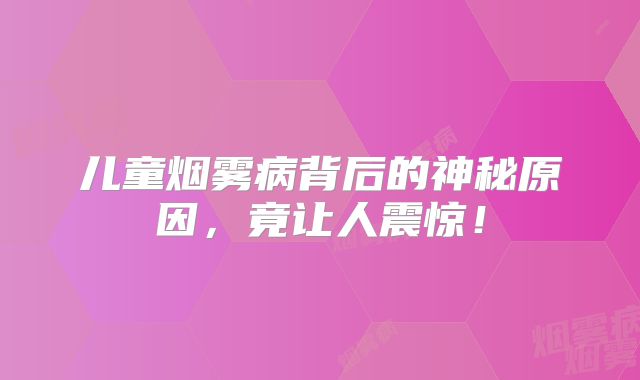 儿童烟雾病背后的神秘原因，竟让人震惊！