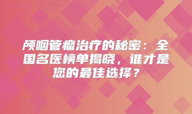 颅咽管瘤治疗的秘密：全国名医榜单揭晓，谁才是您的最佳选择？