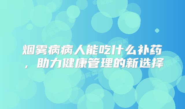 烟雾病病人能吃什么补药，助力健康管理的新选择