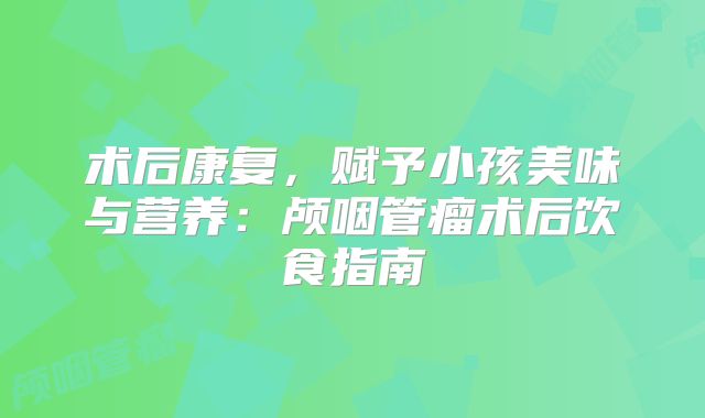 术后康复，赋予小孩美味与营养：颅咽管瘤术后饮食指南