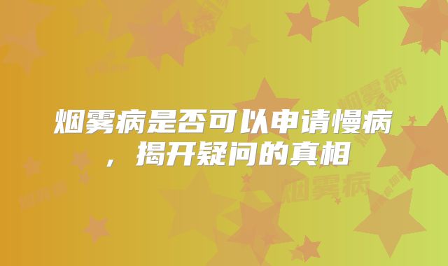 烟雾病是否可以申请慢病，揭开疑问的真相