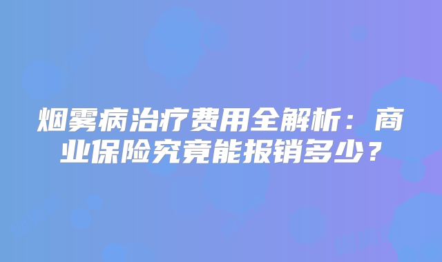 烟雾病治疗费用全解析：商业保险究竟能报销多少？