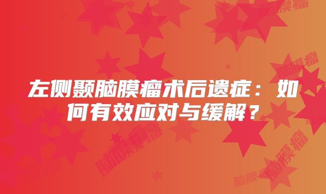 左侧颞脑膜瘤术后遗症：如何有效应对与缓解？
