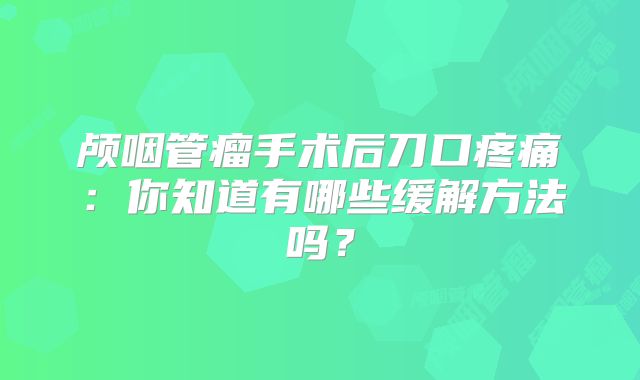 颅咽管瘤手术后刀口疼痛：你知道有哪些缓解方法吗？