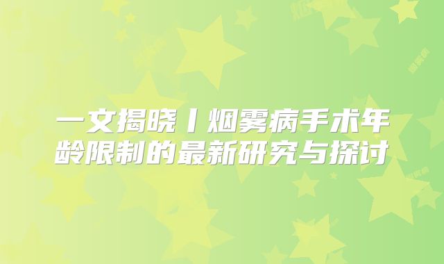 一文揭晓丨烟雾病手术年龄限制的最新研究与探讨