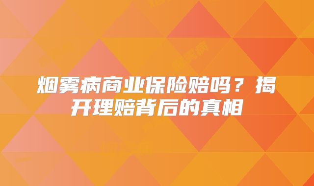 烟雾病商业保险赔吗？揭开理赔背后的真相