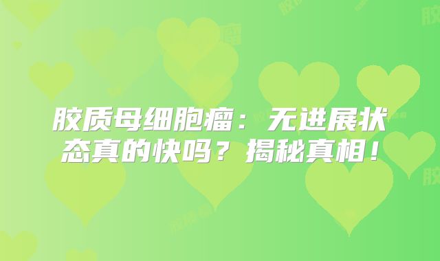 胶质母细胞瘤：无进展状态真的快吗？揭秘真相！