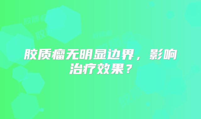 胶质瘤无明显边界，影响治疗效果？
