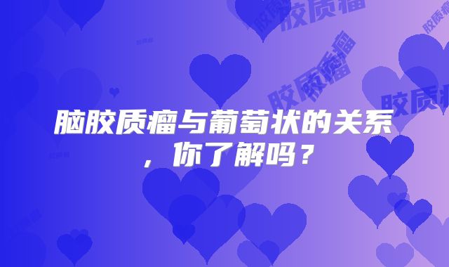 脑胶质瘤与葡萄状的关系，你了解吗？