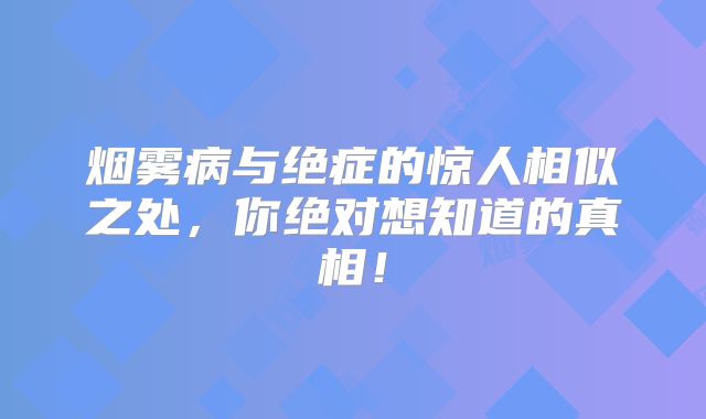 烟雾病与绝症的惊人相似之处，你绝对想知道的真相！