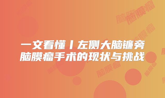一文看懂丨左侧大脑镰旁脑膜瘤手术的现状与挑战