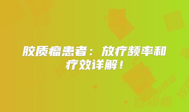 胶质瘤患者：放疗频率和疗效详解！