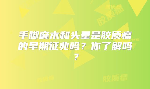 手脚麻木和头晕是胶质瘤的早期征兆吗？你了解吗？