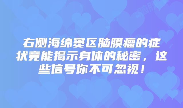 右侧海绵窦区脑膜瘤的症状竟能揭示身体的秘密，这些信号你不可忽视！
