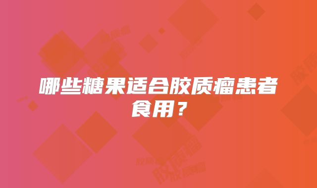 哪些糖果适合胶质瘤患者食用？